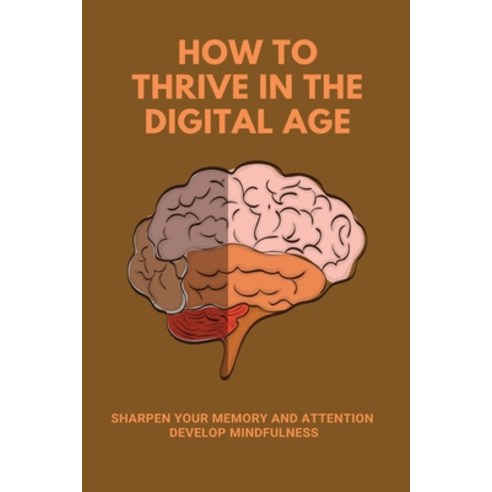 How To Thrive In The Digital Age: Sharpen Your Memory And Attention Develop Mindfulness: Durable Hu... Paperback, Independently Published, English, 9798747142428