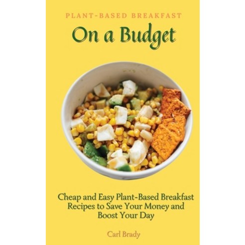 (영문도서) Plant-Based Breakfast on a Budget: Cheap and Easy Plant-Based Breakfast Recipes to Save Your ... Hardcover, Carl Brady