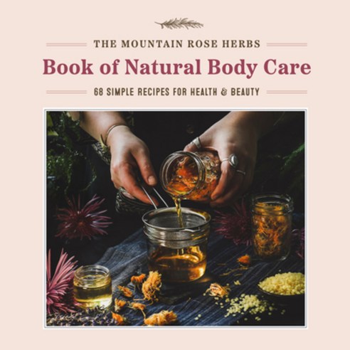(영문도서) The Mountain Rose Herbs Book of Natural Body Care: 68 Simple Recipes for Health and Beauty Hardcover, Timber Press (OR), English, 9781643263359