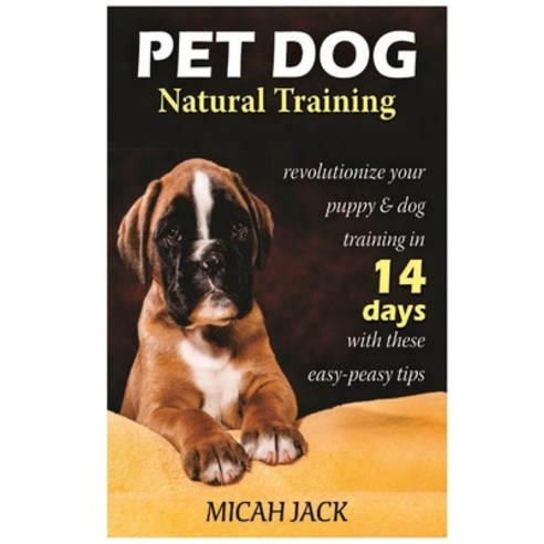 Pet Dog Natural Training: Revolutionize Your Puppy & Dog Training in 14 Days with these easy-peasy Tips Paperback, Lulu.com, English, 9780359999675