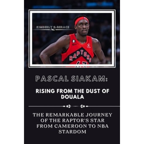 (영문도서) Pascal Siakam: RISING FROM THE DUST of DUOALA: THE REMARKABLE JOURNEY OF THE RAPTOR''S STAR FR... Paperback, Independently Published, English, 9798876730572