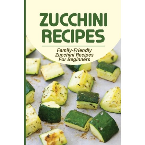(영문도서) Zucchini Recipes: Family-Friendly Zucchini Recipes For Beginners: Cooking With Zucchini Blossoms Paperback, Independently Published, English, 9798536721803