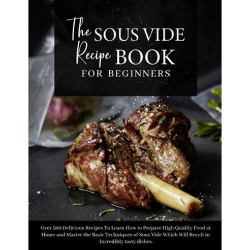 (영문도서) The Sous Vide Recipe Book for beginners: Over 500 Delicious Recipes To Learn How to Prepare H... Paperback, Anna White, English, 9781802782165