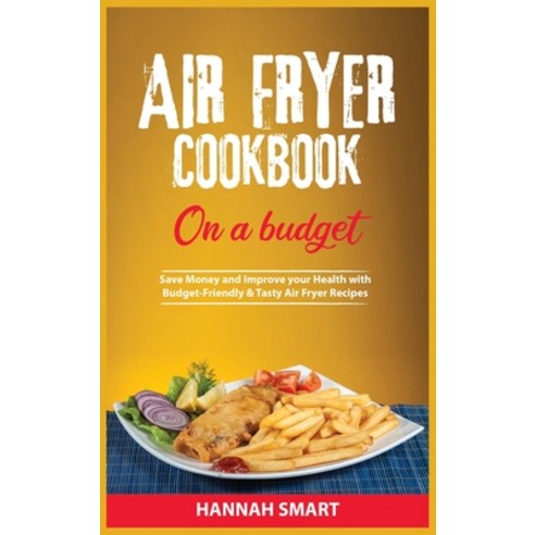 (영문도서) Air Fryer Cookbook on a Budget: Save Money and Improve your Health with Budget-Friendly and T... Hardcover, Hannah Publ., English, 9781802155686