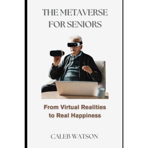 (영문도서) The Metaverse for Seniors: From Virtual Realities to Real Happiness Paperback, Independently Published, English, 9798861307949