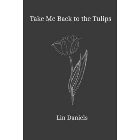 (영문도서) Take Me Back to the Tulips: A Poetry Collection for Dreamers and Bloomers Paperback, Independently Published, English, 9798531357625