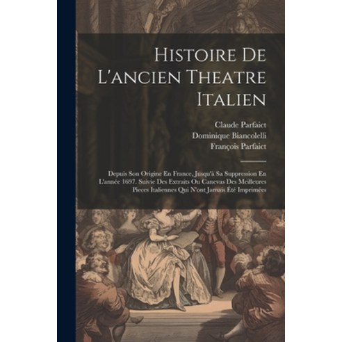 (영문도서) Histoire De L''ancien Theatre Italien: Depuis Son Origine En France Jusqu''à Sa Suppression En... Paperback, Legare Street Press, English, 9781021682161