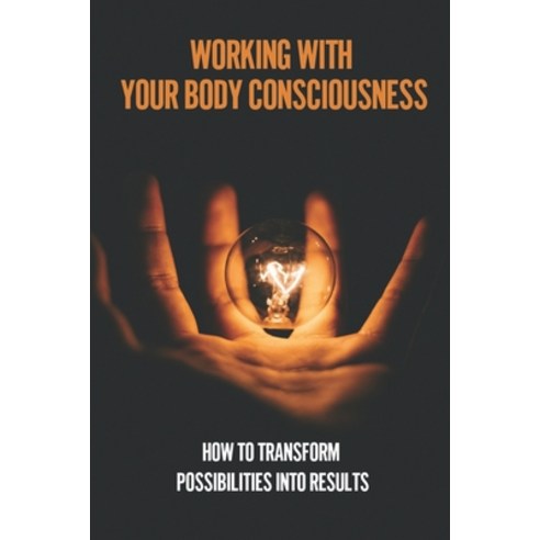 (영문도서) Working With Your Body Consciousness: How To Transform Possibilities Into Results: How You Ca... Paperback, Independently Published, English, 9798535101323