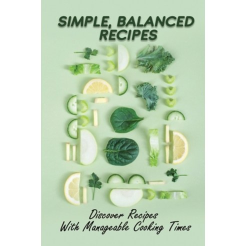 (영문도서) Simple Balanced Recipes: Discover Recipes With Manageable Cooking Times: Cooking For Beginners Paperback, Independently Published, English, 9798473649390