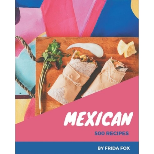 500 Mexican Recipes: Mexican Cookbook - Your Best Friend Forever Paperback, Independently Published