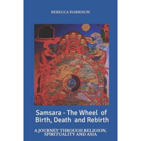 Samsara - the Wheel of Birth Death and Rebirth: A journey through spirituality religion and Asia Paperback, Rebecca Harrison
