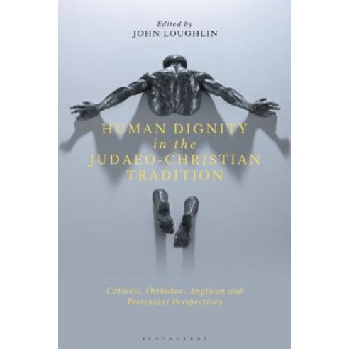 Human Dignity in the Judaeo-Christian Tradition: Catholic Orthodox Anglican and Protestant Perspec... Hardcover, Bloomsbury Academic