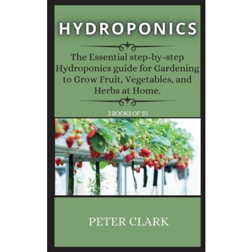 (영문도서) Hydroponics: The Essential step-by-step Hydroponics guide for Gardening to Grow Fruit Vegeta... Hardcover, Peter Clark, English, 9781802265576