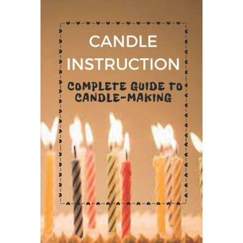 (영문도서) Candle Instruction: Complete Guide To Candle-Making: How To Make Candle Paperback, Independently Published, English, 9798547018855