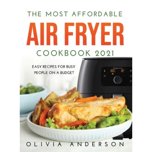 The Most Affordable Air Fryer Cookbook 2021: Easy Recipes For Busy People On a Budget Hardcover, Olivia Anderson, English, 9781667138251