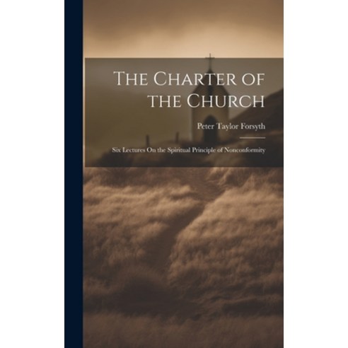 (영문도서) The Charter of the Church: Six Lectures On the Spiritual Principle of Nonconformity Hardcover, Legare Street Press, English, 9781020665646