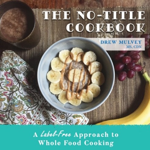 The No-Title Cookbook: A Label-Free Approach to Whole Food Cooking Paperback, Hybrid Global Publishing