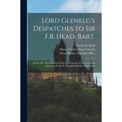 (영문도서) Lord Glenelg''s Despatches to Sir F.B. Head Bart. [microform]: During His Administration of t... Paperback, Legare Street Press, English, 9781014812490