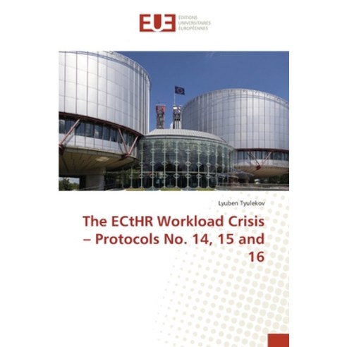 The ECtHR Workload Crisis - Protocols No. 14 15 and 16 Paperback, Editions Universitaires Eur..., English, 9786202282017