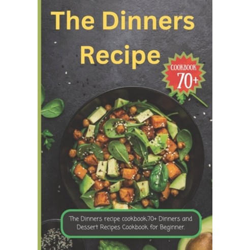 (영문도서) The Dinners recipe cookbook: 70+ Dinners and Dessert Recipes Cookbook for Beginner. Paperback, Independently Published, English, 9798398314267