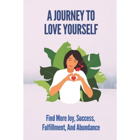 (영문도서) A Journey To Love Yourself: Find More Joy Success Fulfillment And Abundance: How To Love Y... Paperback, Independently Published, English, 9798539970543