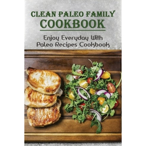 (영문도서) Clean Paleo Family Cookbook: Enjoy Everyday With Paleo Recipes Cookbook!: Recipes To Satisfy ... Paperback, Independently Published, English, 9798519829427