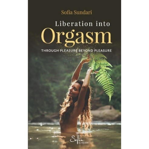Liberation Into Orgasm: Through Pleasure Beyond Pleasure Paperback, Sofia Sundari, English, 9781732182400
