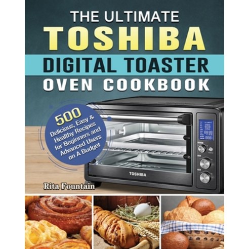 The Ultimate Toshiba Digital Toaster Oven Cookbook: 500 Delicious Easy & Healthy Recipes for Beginn... Paperback, Rita Fountain, English, 9781801664813