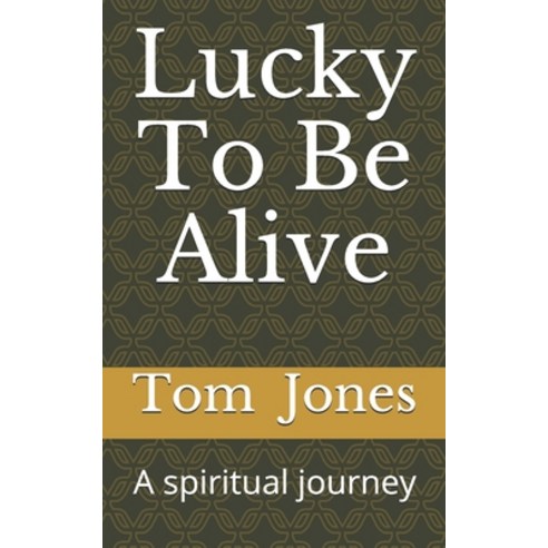 Lucky To Be Alive: A spiritual journey Paperback, Createspace Independent Publishing Platform