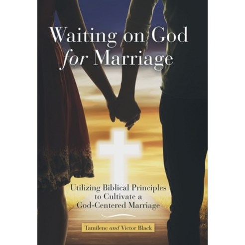 Waiting on God for Marriage: Utilizing Biblical Principles to Cultivate a God-Centered Marriage Hardcover, WestBow Press