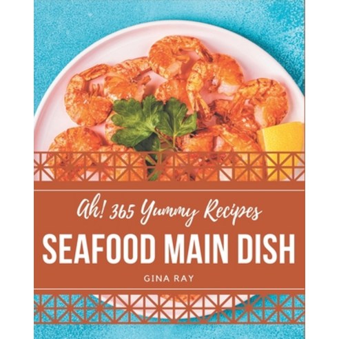 Ah! 365 Yummy Seafood Main Dish Recipes: Save Your Cooking Moments with Yummy Seafood Main Dish Cook... Paperback, Independently Published