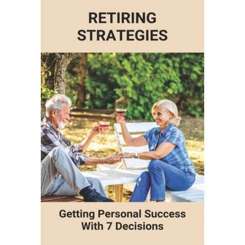Retiring Strategies: Getting Personal Success With 7 Decisions: Working After Retirement Paperback, Independently Published, English, 9798748944953