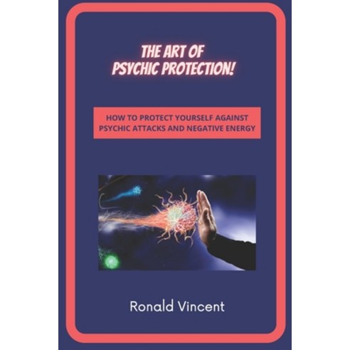 The Art of Psychic Protection: How to Protect Yourself against Psychic Attacks and Negative Energy Paperback, Independently Published, English, 9798591803797
