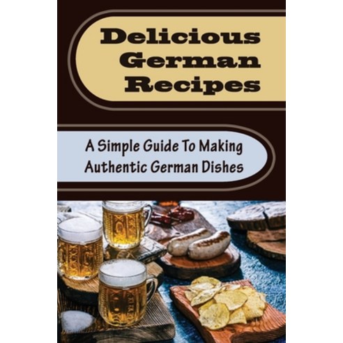 (영문도서) Delicious German Recipes: A Simple Guide To Making Authentic German Dishes Paperback, Independently Published, English, 9798421607168