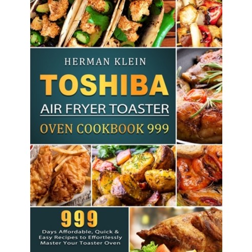 (영문도서) Toshiba Air Fryer Toaster Oven Cookbook 999: 999 Days Affordable Quick & Easy Recipes to Eff... Hardcover, Herman Klein, English, 9781803207360