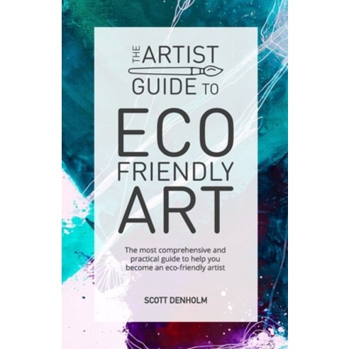 The Artist Guide To Eco-Friendly Art: The most comprehensive and practical guide to help you become ... Paperback, Independently Published