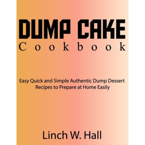 (영문도서) Dump Cake Cookbook: Easy Quick and Simple Authentic Dump Dessert Recipes to Prepare at Home E... Paperback, Independently Published, English, 9798883625779