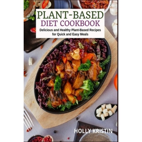 Plant-Based Diet Cookbook: Delicious and Healthy Plant-Based Recipes for Quick and Easy Meals Paperback, Independently Published, English, 9798713297763