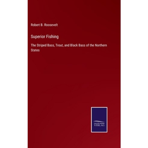 (영문도서) Superior Fishing: The Striped Bass Trout and Black Bass of the Northern States Hardcover, Salzwasser-Verlag, English, 9783375063092