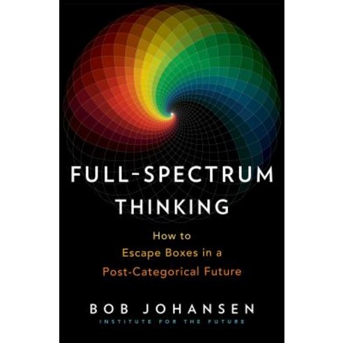 Full-Spectrum Thinking: How to Escape Boxes in a Post-Categorical Future Hardcover, Berrett-Koehler Publishers