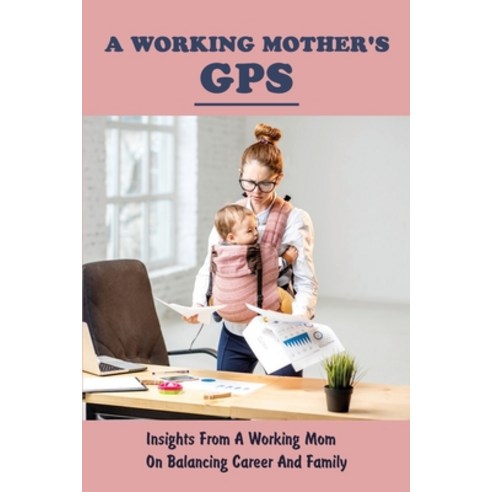 (영문도서) A Working Mother''s GPS: Insights From A Working Mom On Balancing Career And Family: How To Co... Paperback, Independently Published, English, 9798510013412
