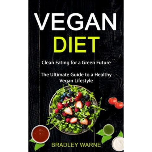 (영문도서) Vegan Diet: Clean Eating for a Green Future (The Ultimate Guide to a Healthy Vegan Lifestyle) Paperback, Robert Satterfield, English, 9781989787243