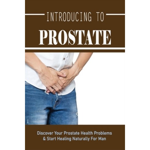 (영문도서) Introducing To Prostate: Discover Your Prostate Health Problems & Start Healing Naturally For... Paperback, Independently Published, English, 9798507852130