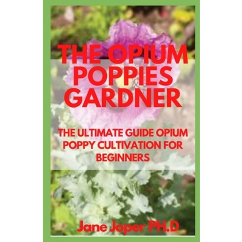 (영문도서) The Opium Poppies Gardner: The Ultimate Guide Opium Poppy Cultivation for Beginners Paperback, Independently Published, English, 9798503948783