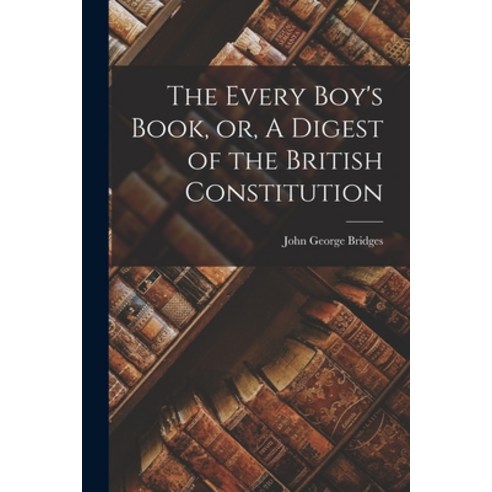 (영문도서) The Every Boy''s Book or A Digest of the British Constitution [microform] Paperback, Legare Street Press, English, 9781014295040