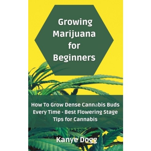 Growing Marijuana for Beginners: How To Grow Dense Cann&#1072;bis Buds Every Time - Best Flowering S... Hardcover, Kanye Dogg, English, 9781801453233