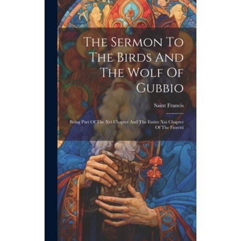 (영문도서) The Sermon To The Birds And The Wolf Of Gubbio: Being Part Of The Xvi Chapter And The Entire ... Hardcover, Legare Street Press, English, 9781019708989