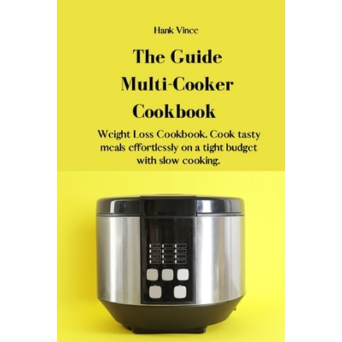 (영문도서) The Guide Multi-Cooker Cookbook: Weight Loss Cookbook. Cook tasty meals effortlessly on a tig... Paperback, Hank Vince, English, 9781914916557