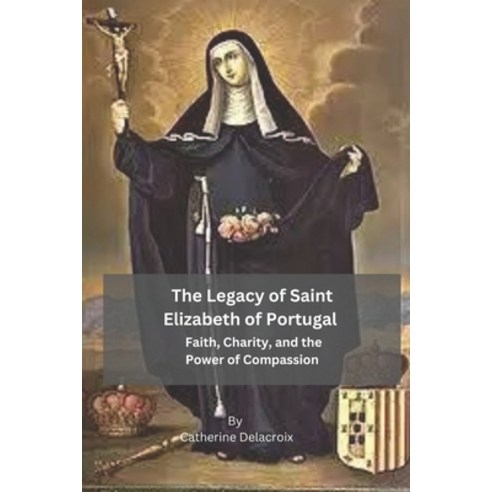 (영문도서) The Legacy of Saint Elizabeth of Portugal: Faith Charity and the Power of Compassion Paperback, Independently Published, English, 9798397881708
