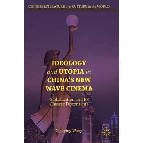 (영문도서) Ideology and Utopia in China''s New Wave Cinema: Globalization and Its Chinese Discontents Hardcover, Palgrave MacMillan, English, 9783319911397
